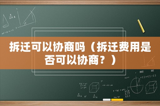拆遷可以協(xié)商嗎（拆遷費(fèi)用是否可以協(xié)商？）