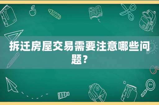 拆遷房屋交易需要注意哪些問(wèn)題？
