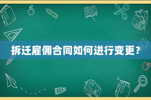 拆遷雇傭合同如何進行變更？