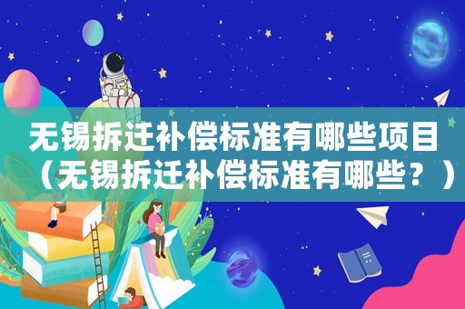 無錫拆遷補償標準有哪些項目（無錫拆遷補償標準有哪些？）