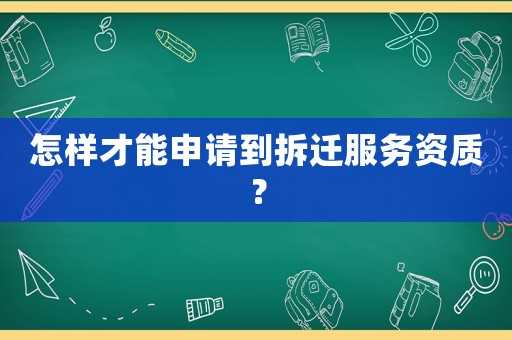 怎樣才能申請到拆遷服務資質？