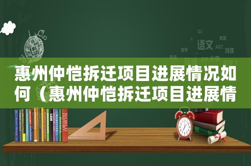惠州仲愷拆遷項目進展情況如何（惠州仲愷拆遷項目進展情況）
