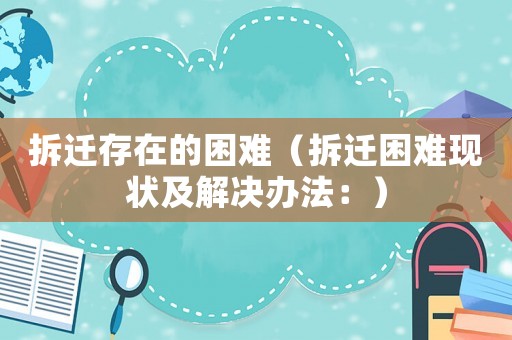 拆遷存在的困難（拆遷困難現狀及解決辦法：）