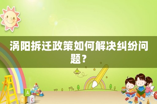 渦陽拆遷政策如何解決糾紛問題？