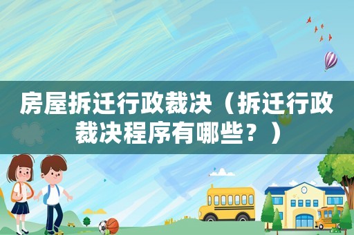 房屋拆遷行政裁決（拆遷行政裁決程序有哪些？）