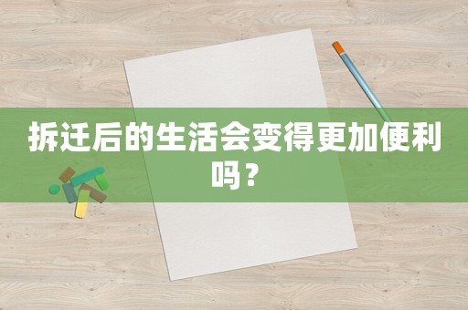 拆遷后的生活會變得更加便利嗎？