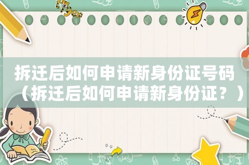 拆遷后如何申請新身份證號碼（拆遷后如何申請新身份證？）