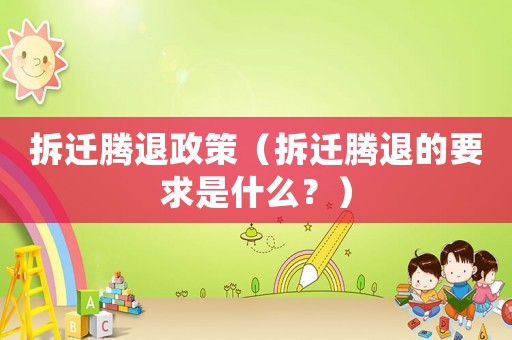拆遷騰退政策（拆遷騰退的要求是什么？）