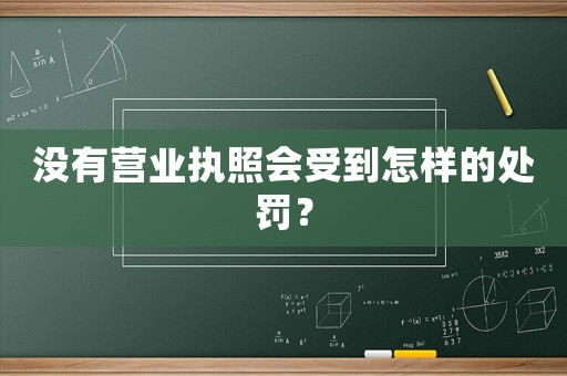 沒有營業(yè)執(zhí)照會受到怎樣的處罰？