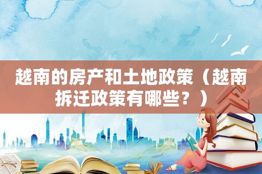 越南的房產和土地政策（越南拆遷政策有哪些？）