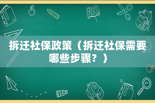 拆遷社保政策（拆遷社保需要哪些步驟？）