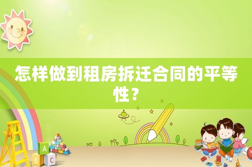 怎樣做到租房拆遷合同的平等性？