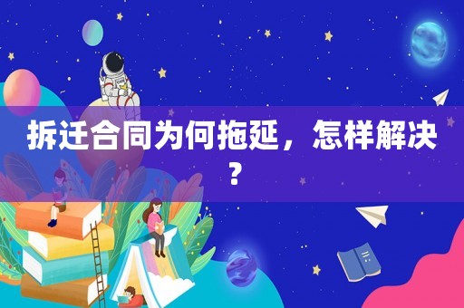 拆遷合同為何拖延，怎樣解決？