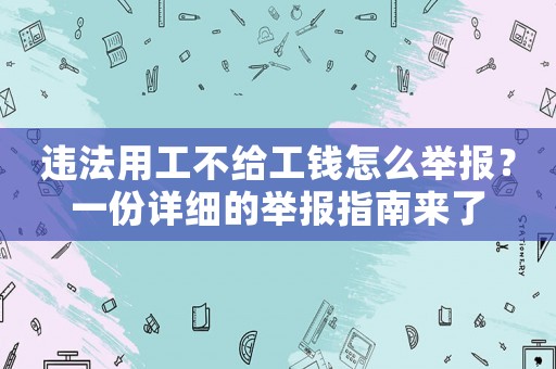 違法用工不給工錢怎么舉報？一份詳細的舉報指南來了