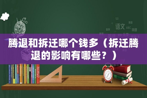 騰退和拆遷哪個錢多（拆遷騰退的影響有哪些？）
