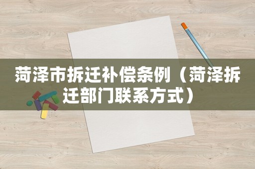 菏澤市拆遷補償條例（菏澤拆遷部門聯系方式）