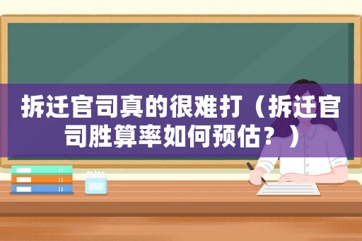 拆遷官司真的很難打（拆遷官司勝算率如何預估？）