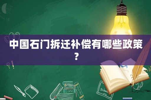 中國(guó)石門拆遷補(bǔ)償有哪些政策？