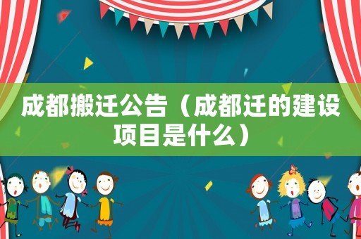 成都搬遷公告（成都遷的建設項目是什么）