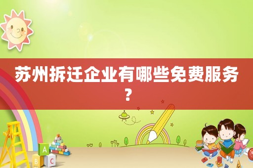 蘇州拆遷企業有哪些免費服務？