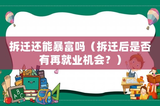 拆遷還能暴富嗎（拆遷后是否有再就業(yè)機(jī)會？）
