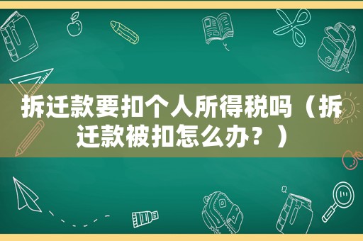 拆遷款要扣個人所得稅嗎（拆遷款被扣怎么辦？）