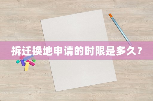 拆遷換地申請的時限是多久？