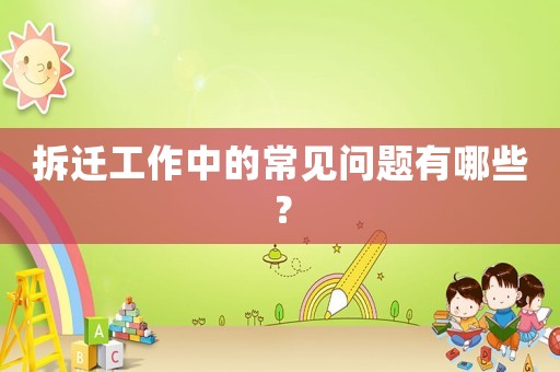 拆遷工作中的常見問題有哪些？