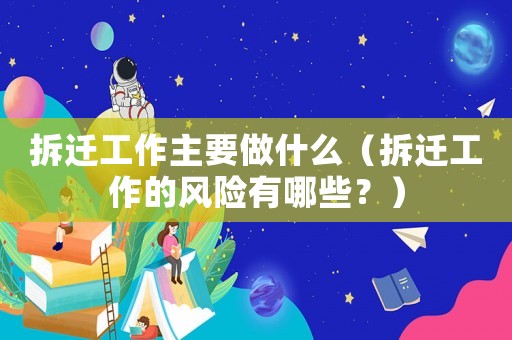 拆遷工作主要做什么（拆遷工作的風(fēng)險(xiǎn)有哪些？）