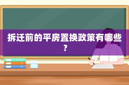 拆遷前的平房置換政策有哪些？