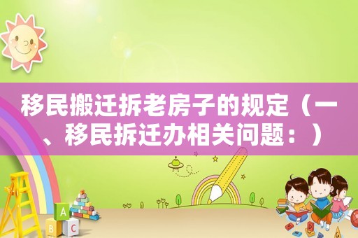 移民搬遷拆老房子的規定（一、移民拆遷辦相關問題：）