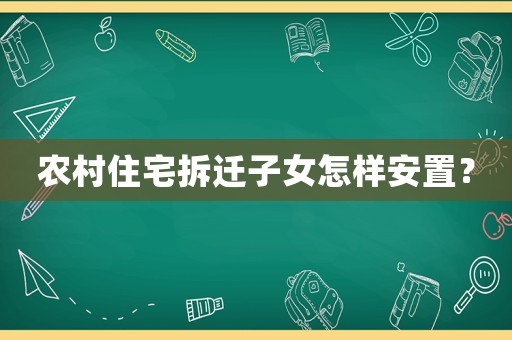 農村住宅拆遷子女怎樣安置？