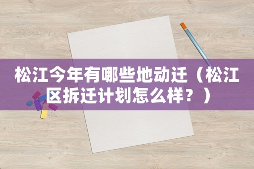 松江今年有哪些地動遷（松江區(qū)拆遷計劃怎么樣？）
