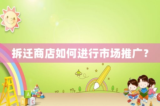 拆遷商店如何進(jìn)行市場(chǎng)推廣？