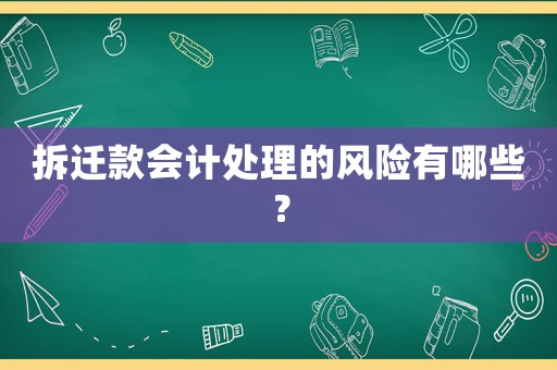 拆遷款會計(jì)處理的風(fēng)險有哪些？