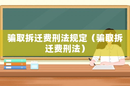 騙取拆遷費刑法規定（騙取拆遷費刑法）
