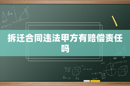 拆遷合同違法甲方有賠償責任嗎