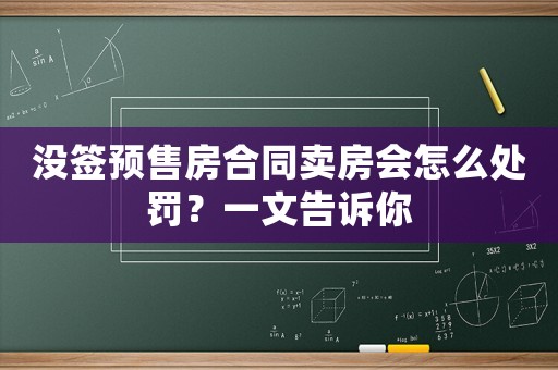 沒簽預售房合同賣房會怎么處罰？一文告訴你