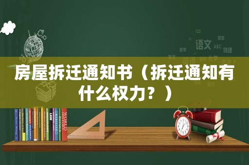房屋拆遷通知書（拆遷通知有什么權(quán)力？）