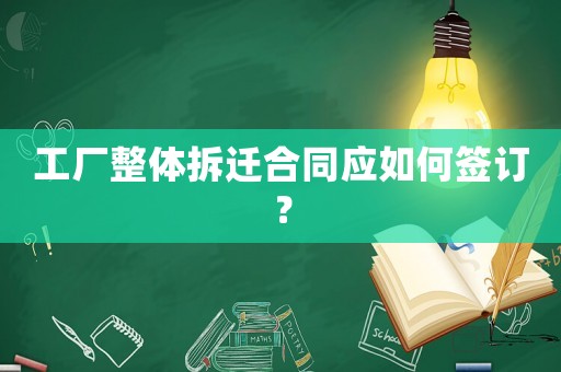 工廠整體拆遷合同應如何簽訂？