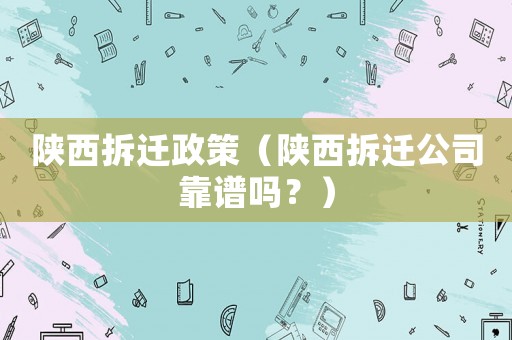 陜西拆遷政策（陜西拆遷公司靠譜嗎？）