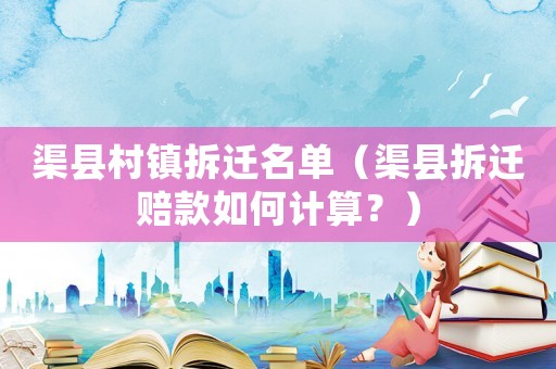 渠縣村鎮拆遷名單（渠縣拆遷賠款如何計算？）