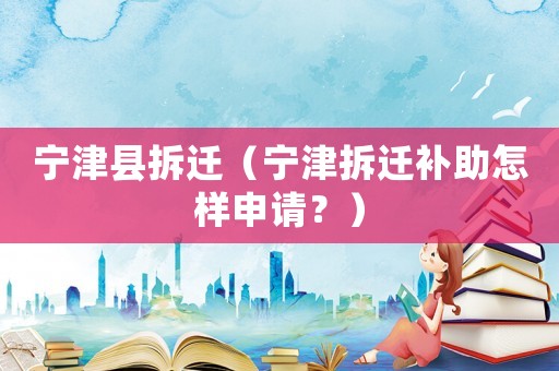寧津縣拆遷（寧津拆遷補助怎樣申請？）