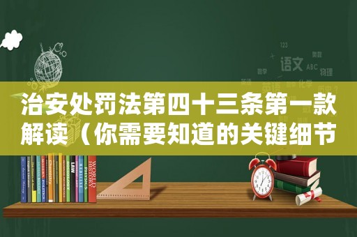 治安處罰法第四十三條第一款解讀（你需要知道的關(guān)鍵細(xì)節(jié)）