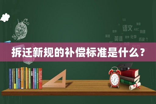 拆遷新規(guī)的補(bǔ)償標(biāo)準(zhǔn)是什么？