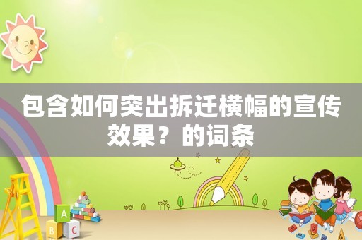 包含如何突出拆遷橫幅的宣傳效果？的詞條