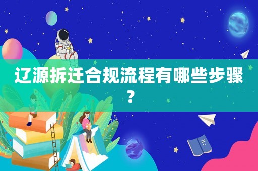 遼源拆遷合規(guī)流程有哪些步驟？