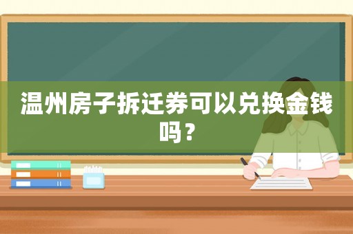 溫州房子拆遷券可以?xún)稉Q金錢(qián)嗎？