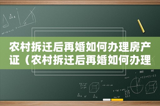 農村拆遷后再婚如何辦理房產證（農村拆遷后再婚如何辦理？）