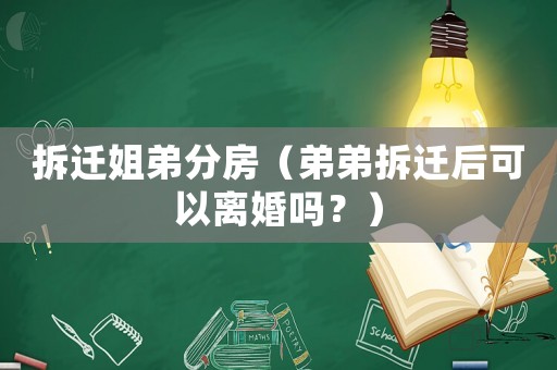 拆遷姐弟分房（弟弟拆遷后可以離婚嗎？）